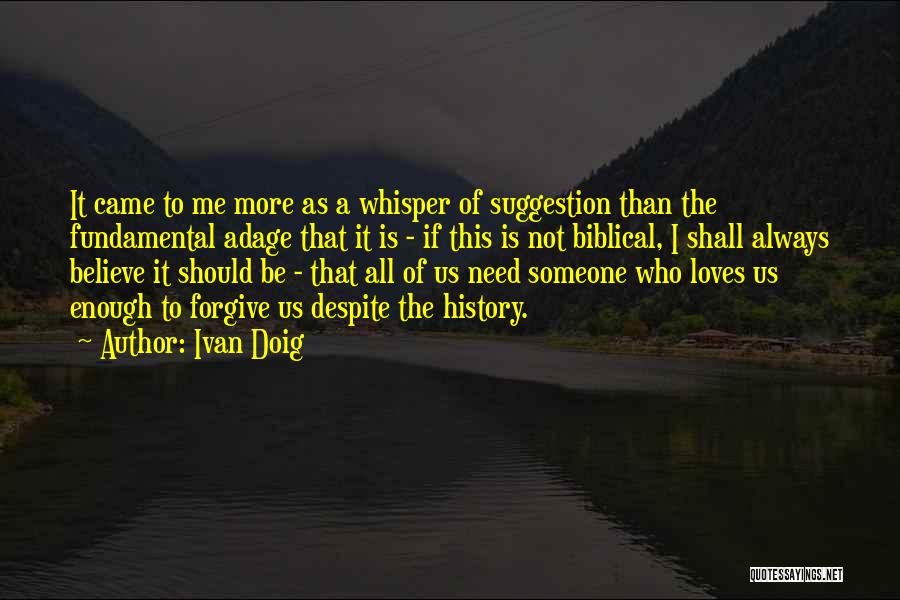 Ivan Doig Quotes: It Came To Me More As A Whisper Of Suggestion Than The Fundamental Adage That It Is - If This