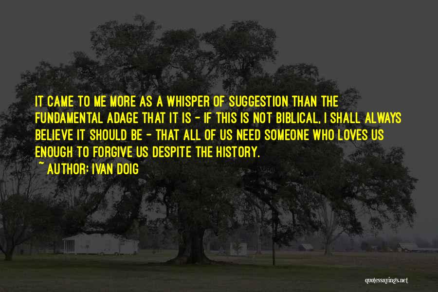 Ivan Doig Quotes: It Came To Me More As A Whisper Of Suggestion Than The Fundamental Adage That It Is - If This