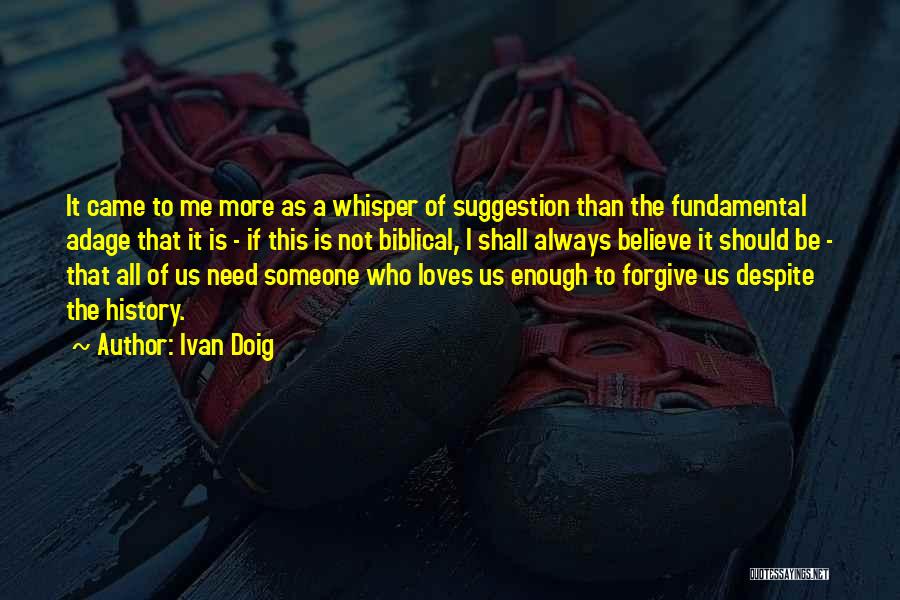 Ivan Doig Quotes: It Came To Me More As A Whisper Of Suggestion Than The Fundamental Adage That It Is - If This