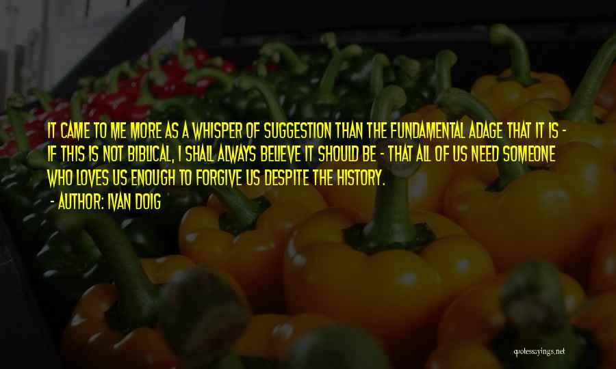 Ivan Doig Quotes: It Came To Me More As A Whisper Of Suggestion Than The Fundamental Adage That It Is - If This