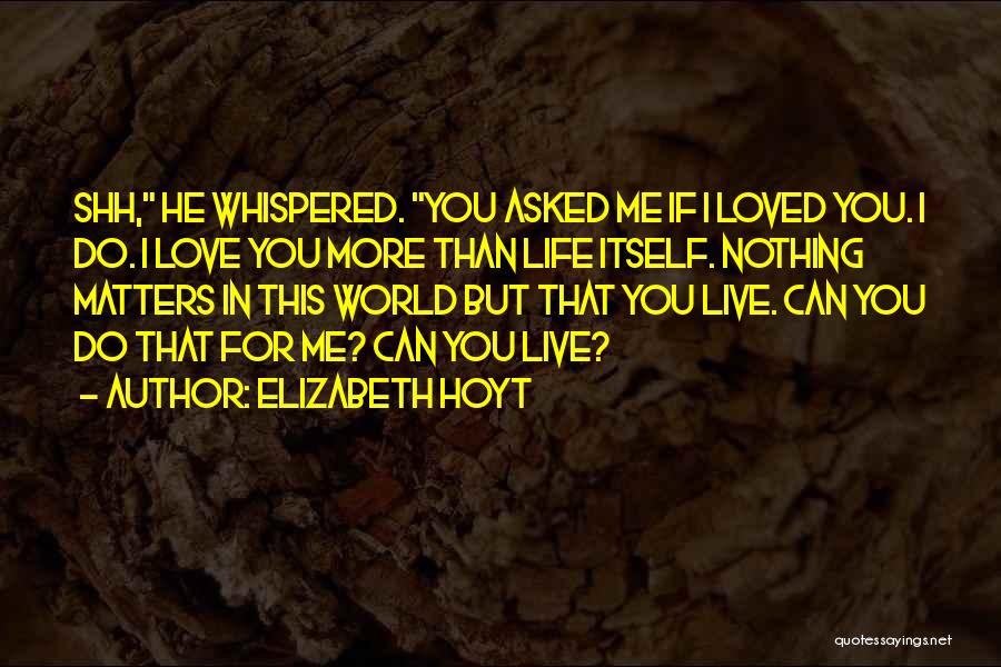 Elizabeth Hoyt Quotes: Shh, He Whispered. You Asked Me If I Loved You. I Do. I Love You More Than Life Itself. Nothing