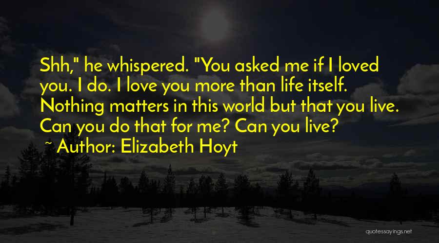 Elizabeth Hoyt Quotes: Shh, He Whispered. You Asked Me If I Loved You. I Do. I Love You More Than Life Itself. Nothing