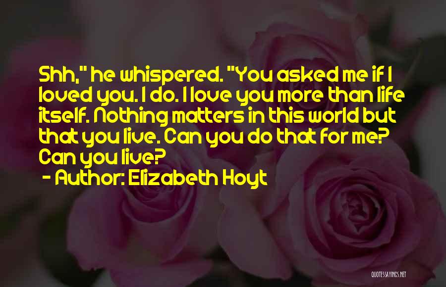 Elizabeth Hoyt Quotes: Shh, He Whispered. You Asked Me If I Loved You. I Do. I Love You More Than Life Itself. Nothing