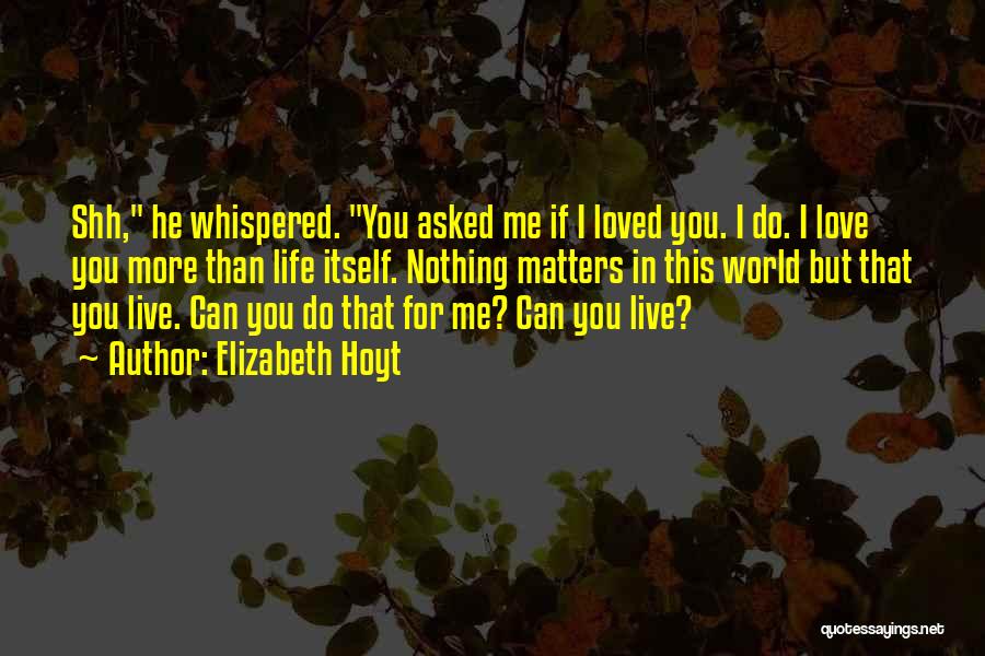 Elizabeth Hoyt Quotes: Shh, He Whispered. You Asked Me If I Loved You. I Do. I Love You More Than Life Itself. Nothing