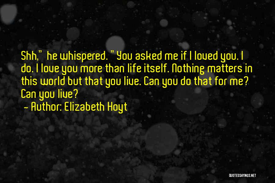 Elizabeth Hoyt Quotes: Shh, He Whispered. You Asked Me If I Loved You. I Do. I Love You More Than Life Itself. Nothing