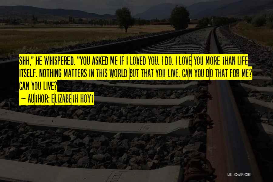 Elizabeth Hoyt Quotes: Shh, He Whispered. You Asked Me If I Loved You. I Do. I Love You More Than Life Itself. Nothing