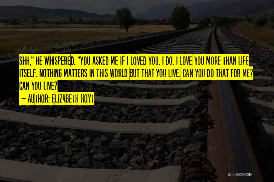 Elizabeth Hoyt Quotes: Shh, He Whispered. You Asked Me If I Loved You. I Do. I Love You More Than Life Itself. Nothing