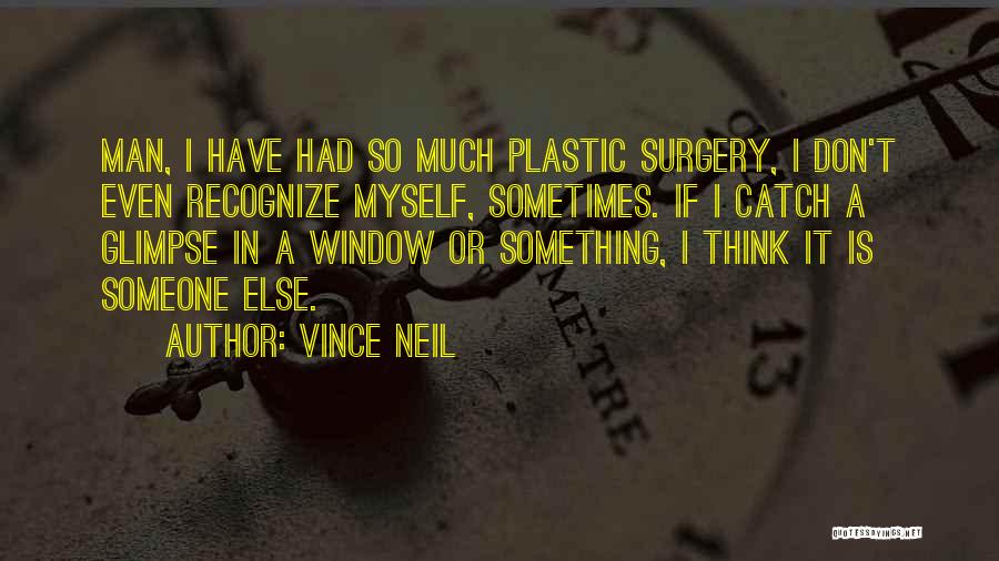 Vince Neil Quotes: Man, I Have Had So Much Plastic Surgery, I Don't Even Recognize Myself, Sometimes. If I Catch A Glimpse In