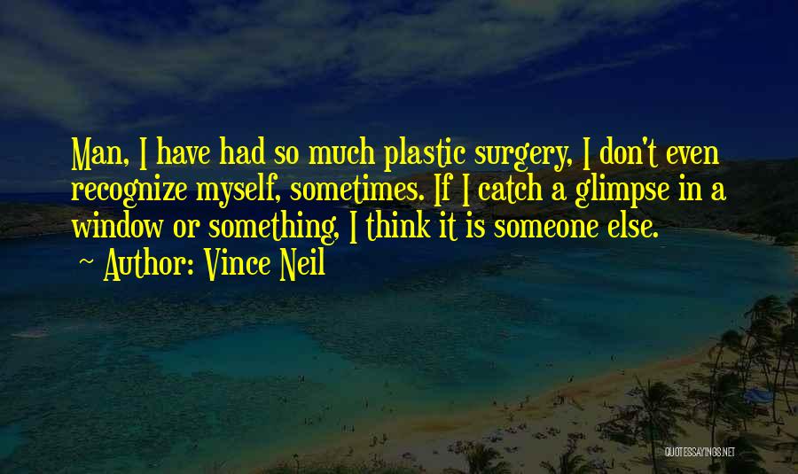 Vince Neil Quotes: Man, I Have Had So Much Plastic Surgery, I Don't Even Recognize Myself, Sometimes. If I Catch A Glimpse In