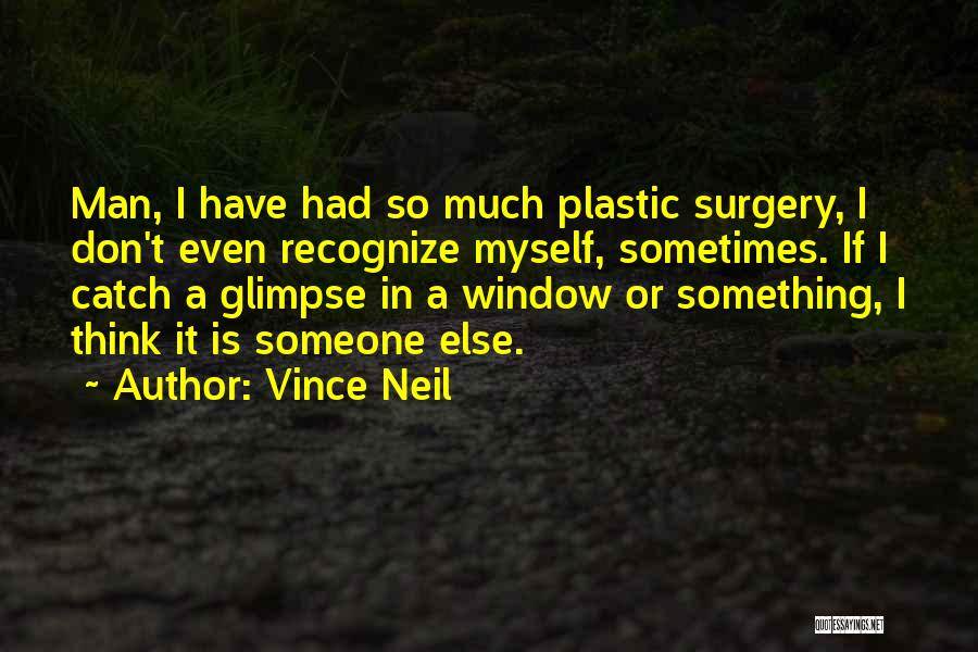 Vince Neil Quotes: Man, I Have Had So Much Plastic Surgery, I Don't Even Recognize Myself, Sometimes. If I Catch A Glimpse In