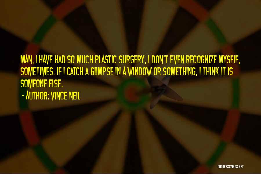 Vince Neil Quotes: Man, I Have Had So Much Plastic Surgery, I Don't Even Recognize Myself, Sometimes. If I Catch A Glimpse In