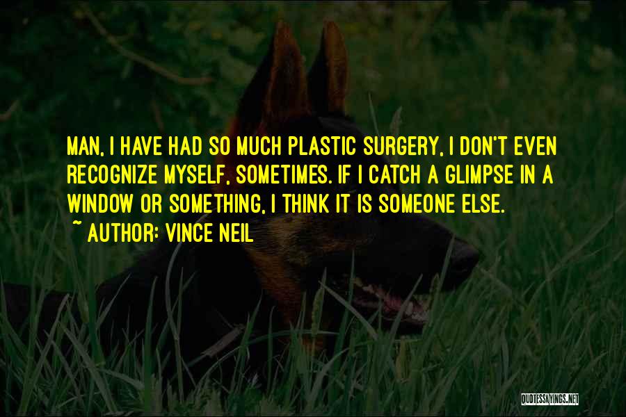 Vince Neil Quotes: Man, I Have Had So Much Plastic Surgery, I Don't Even Recognize Myself, Sometimes. If I Catch A Glimpse In
