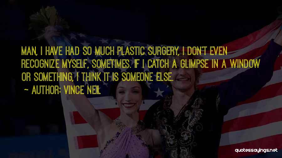 Vince Neil Quotes: Man, I Have Had So Much Plastic Surgery, I Don't Even Recognize Myself, Sometimes. If I Catch A Glimpse In