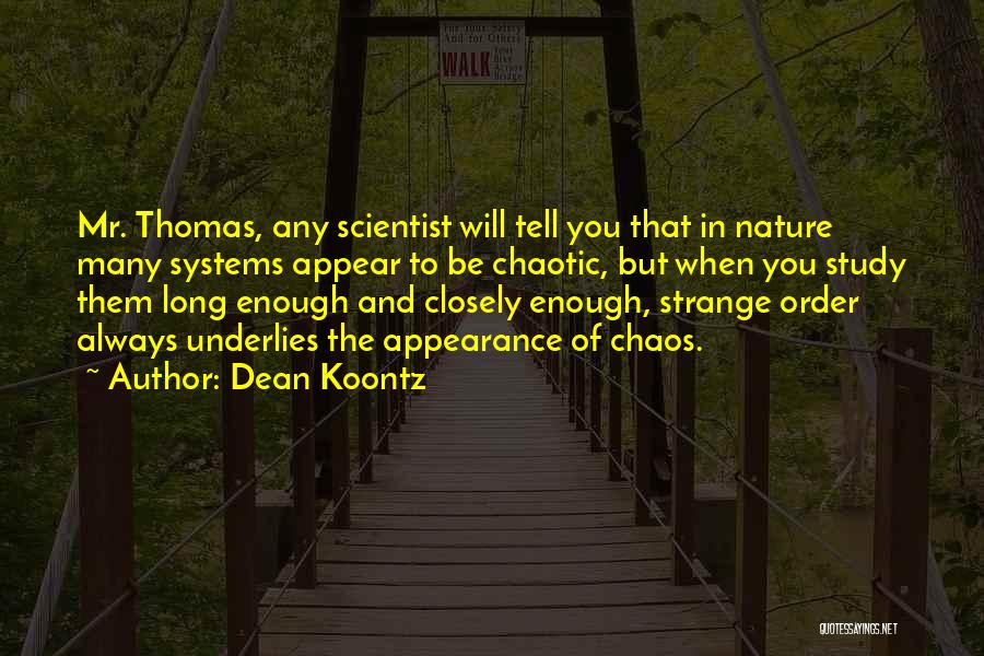 Dean Koontz Quotes: Mr. Thomas, Any Scientist Will Tell You That In Nature Many Systems Appear To Be Chaotic, But When You Study