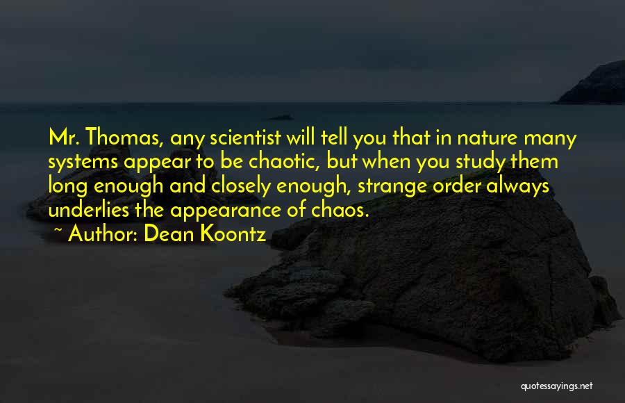 Dean Koontz Quotes: Mr. Thomas, Any Scientist Will Tell You That In Nature Many Systems Appear To Be Chaotic, But When You Study