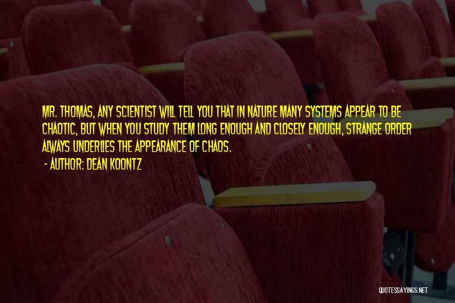Dean Koontz Quotes: Mr. Thomas, Any Scientist Will Tell You That In Nature Many Systems Appear To Be Chaotic, But When You Study