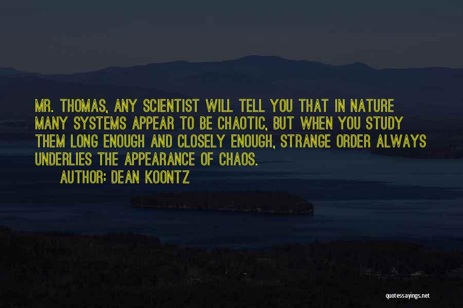 Dean Koontz Quotes: Mr. Thomas, Any Scientist Will Tell You That In Nature Many Systems Appear To Be Chaotic, But When You Study