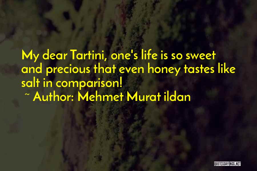 Mehmet Murat Ildan Quotes: My Dear Tartini, One's Life Is So Sweet And Precious That Even Honey Tastes Like Salt In Comparison!