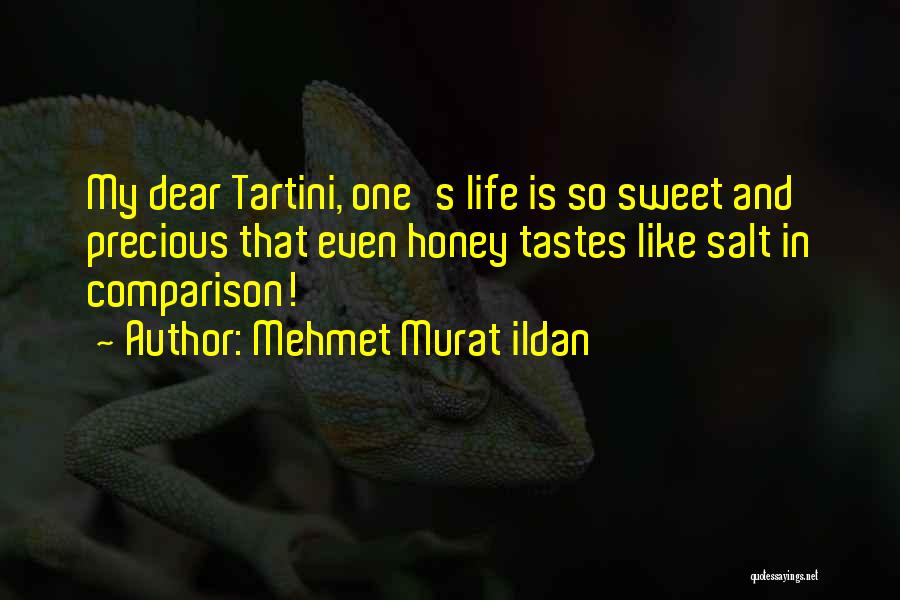 Mehmet Murat Ildan Quotes: My Dear Tartini, One's Life Is So Sweet And Precious That Even Honey Tastes Like Salt In Comparison!