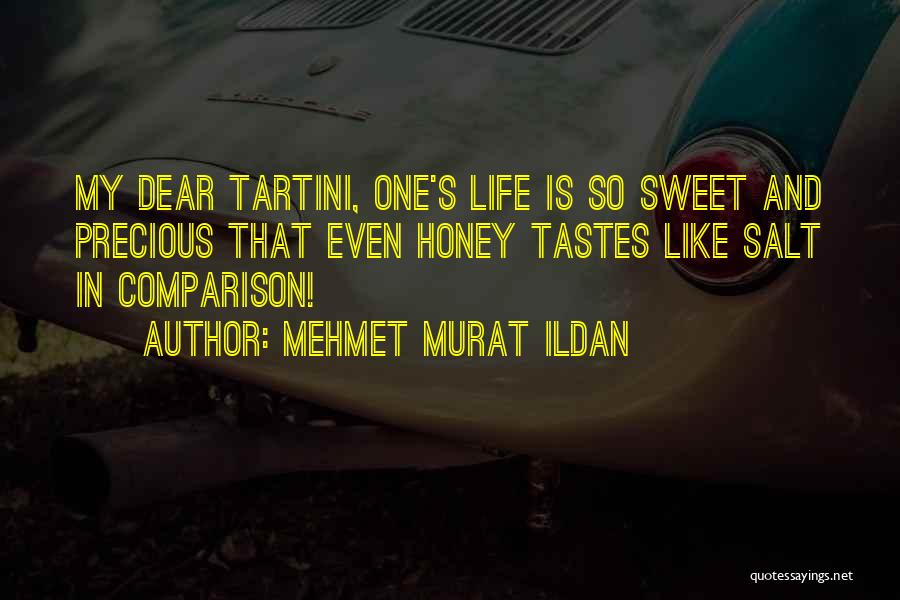 Mehmet Murat Ildan Quotes: My Dear Tartini, One's Life Is So Sweet And Precious That Even Honey Tastes Like Salt In Comparison!
