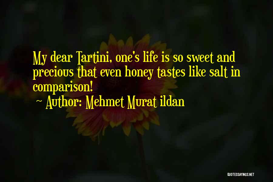 Mehmet Murat Ildan Quotes: My Dear Tartini, One's Life Is So Sweet And Precious That Even Honey Tastes Like Salt In Comparison!