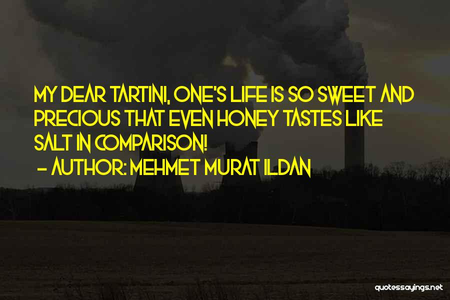 Mehmet Murat Ildan Quotes: My Dear Tartini, One's Life Is So Sweet And Precious That Even Honey Tastes Like Salt In Comparison!