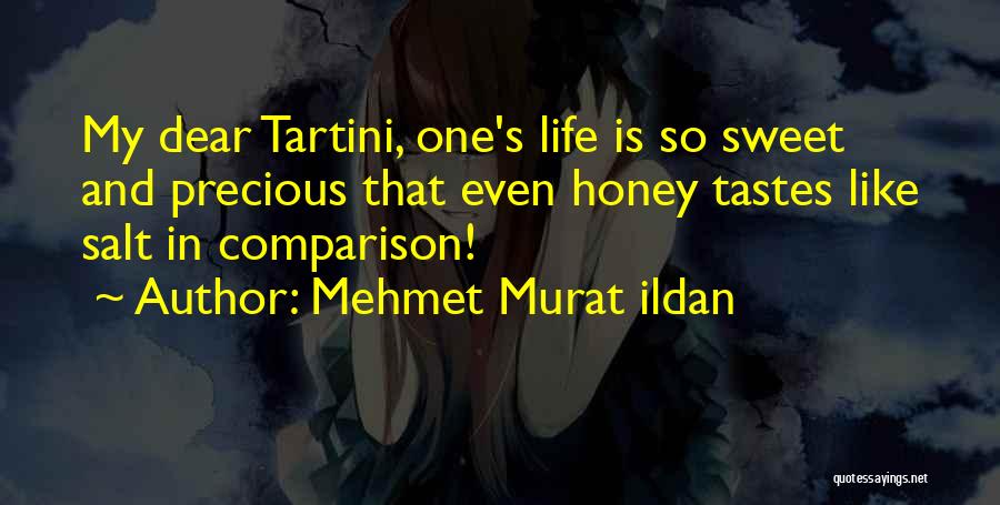 Mehmet Murat Ildan Quotes: My Dear Tartini, One's Life Is So Sweet And Precious That Even Honey Tastes Like Salt In Comparison!