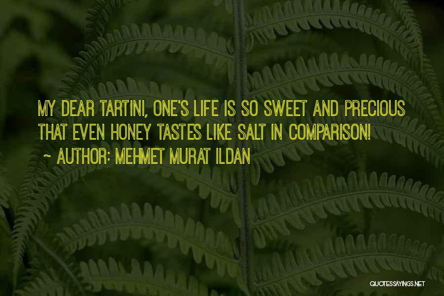 Mehmet Murat Ildan Quotes: My Dear Tartini, One's Life Is So Sweet And Precious That Even Honey Tastes Like Salt In Comparison!