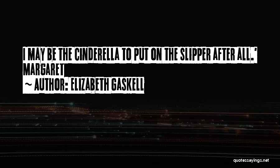 Elizabeth Gaskell Quotes: I May Be The Cinderella To Put On The Slipper After All.' Margaret