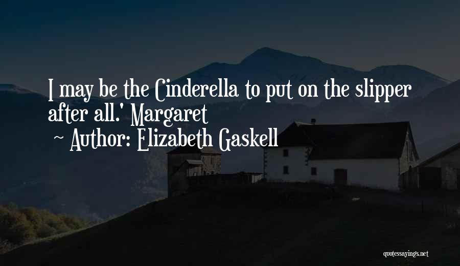 Elizabeth Gaskell Quotes: I May Be The Cinderella To Put On The Slipper After All.' Margaret