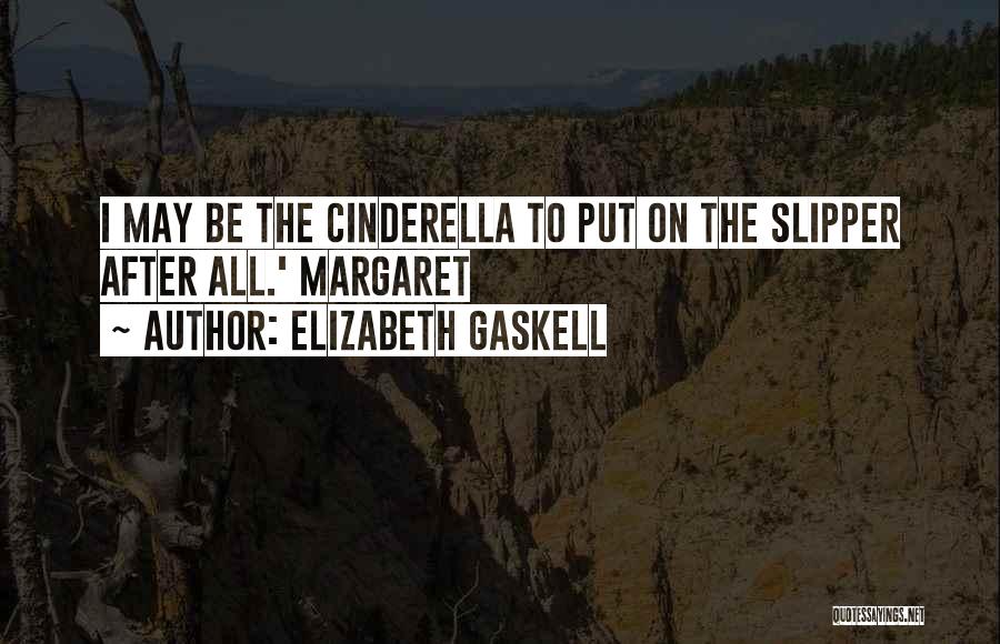 Elizabeth Gaskell Quotes: I May Be The Cinderella To Put On The Slipper After All.' Margaret