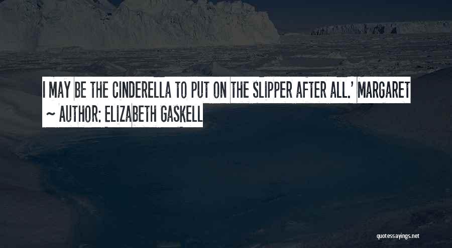 Elizabeth Gaskell Quotes: I May Be The Cinderella To Put On The Slipper After All.' Margaret