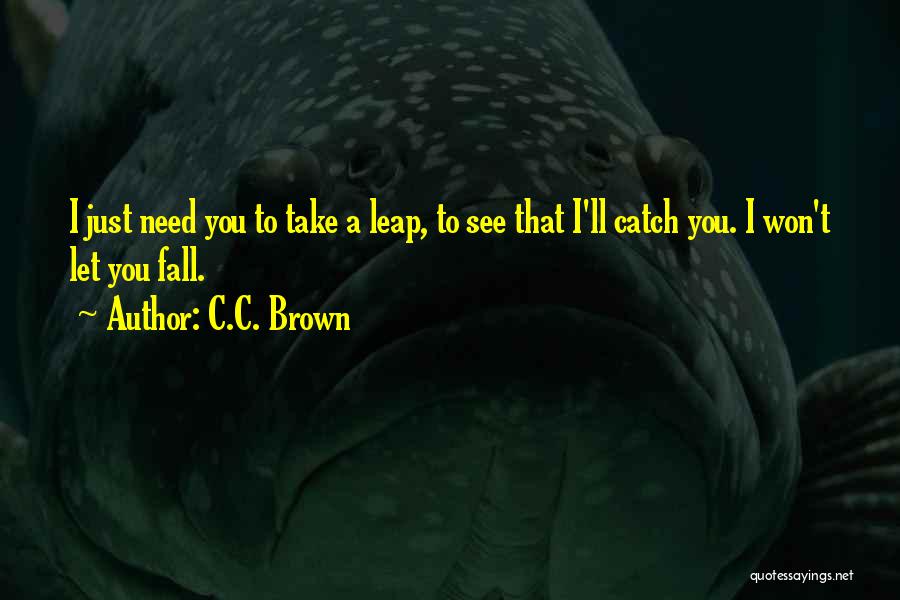 C.C. Brown Quotes: I Just Need You To Take A Leap, To See That I'll Catch You. I Won't Let You Fall.