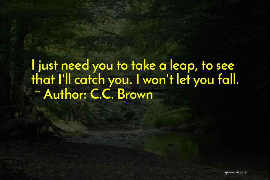 C.C. Brown Quotes: I Just Need You To Take A Leap, To See That I'll Catch You. I Won't Let You Fall.