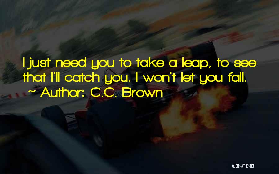 C.C. Brown Quotes: I Just Need You To Take A Leap, To See That I'll Catch You. I Won't Let You Fall.