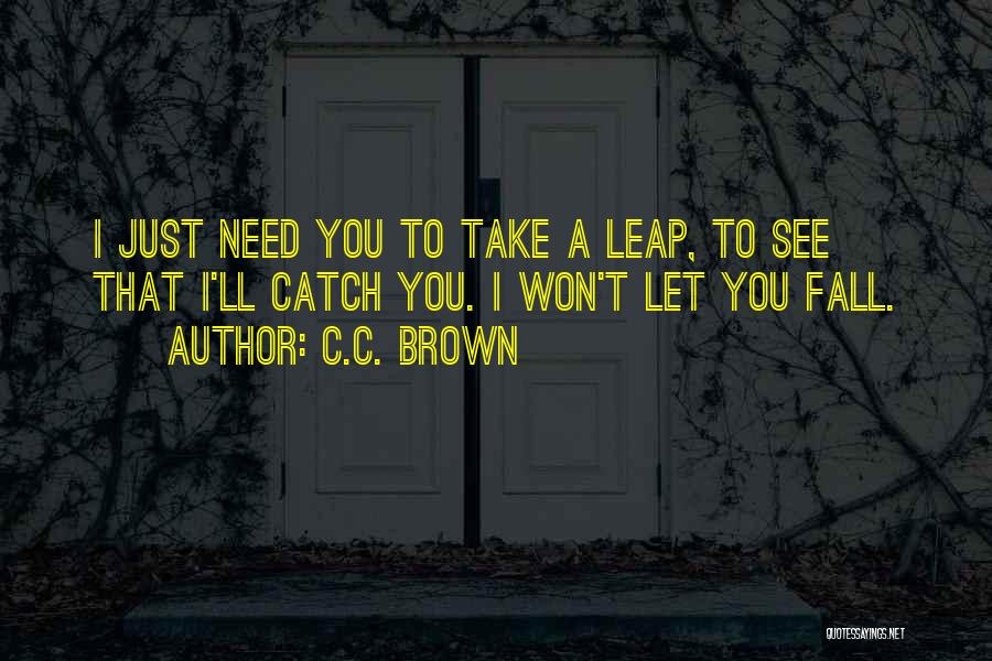 C.C. Brown Quotes: I Just Need You To Take A Leap, To See That I'll Catch You. I Won't Let You Fall.