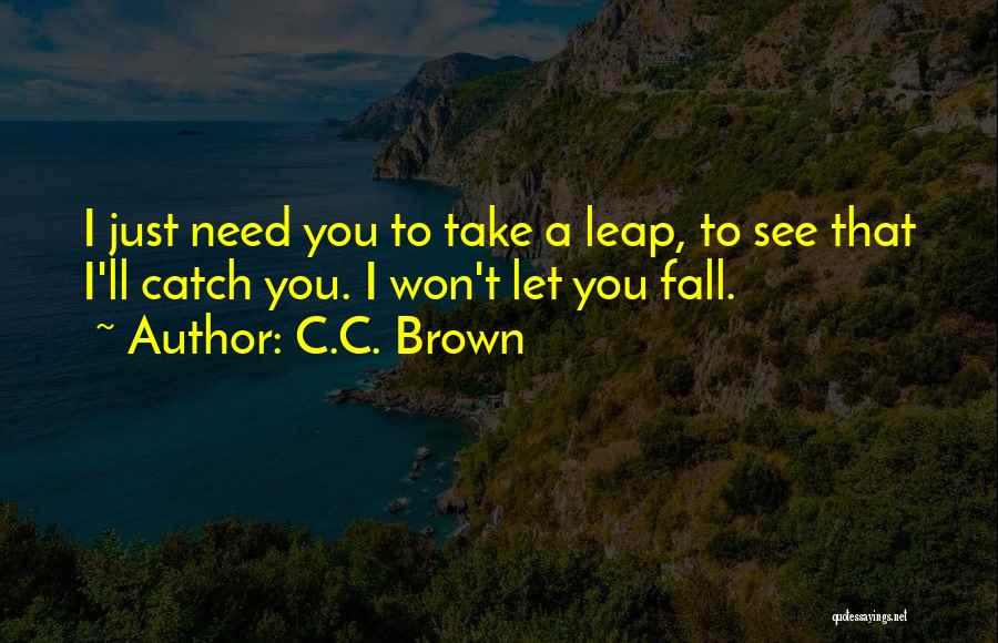 C.C. Brown Quotes: I Just Need You To Take A Leap, To See That I'll Catch You. I Won't Let You Fall.