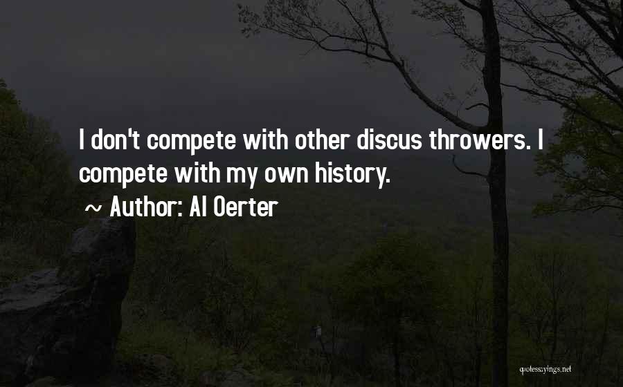 Al Oerter Quotes: I Don't Compete With Other Discus Throwers. I Compete With My Own History.