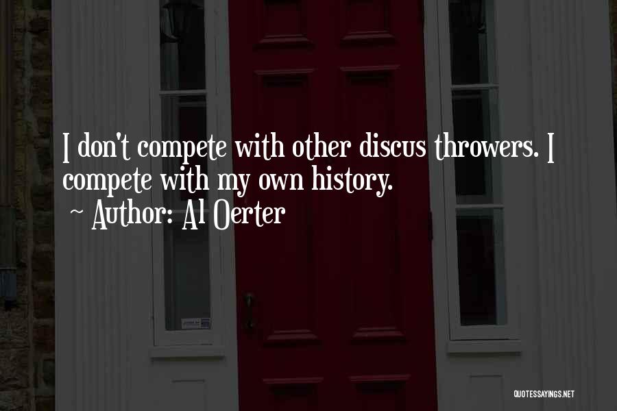 Al Oerter Quotes: I Don't Compete With Other Discus Throwers. I Compete With My Own History.