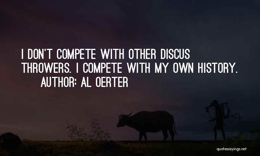 Al Oerter Quotes: I Don't Compete With Other Discus Throwers. I Compete With My Own History.