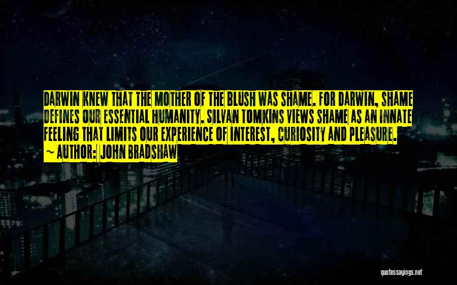 John Bradshaw Quotes: Darwin Knew That The Mother Of The Blush Was Shame. For Darwin, Shame Defines Our Essential Humanity. Silvan Tomkins Views
