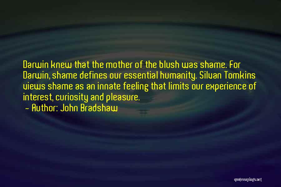 John Bradshaw Quotes: Darwin Knew That The Mother Of The Blush Was Shame. For Darwin, Shame Defines Our Essential Humanity. Silvan Tomkins Views