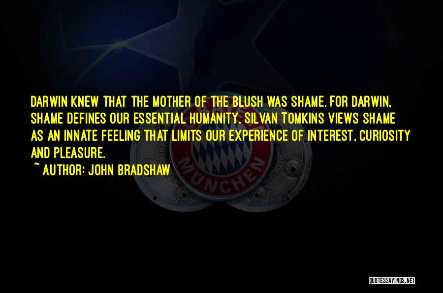 John Bradshaw Quotes: Darwin Knew That The Mother Of The Blush Was Shame. For Darwin, Shame Defines Our Essential Humanity. Silvan Tomkins Views