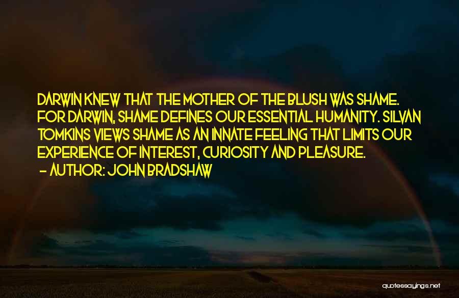 John Bradshaw Quotes: Darwin Knew That The Mother Of The Blush Was Shame. For Darwin, Shame Defines Our Essential Humanity. Silvan Tomkins Views