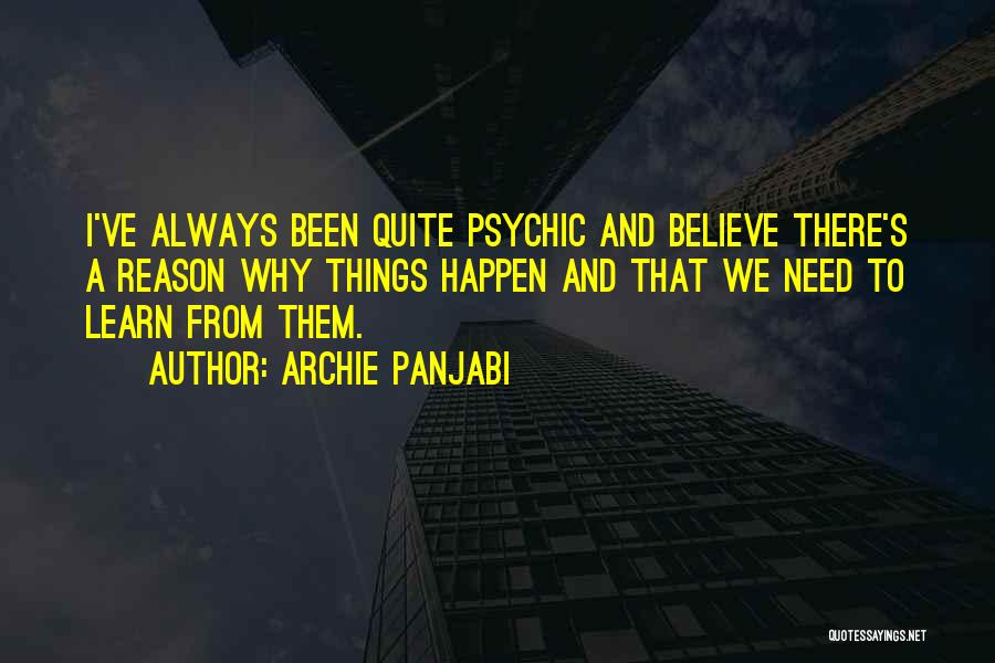 Archie Panjabi Quotes: I've Always Been Quite Psychic And Believe There's A Reason Why Things Happen And That We Need To Learn From