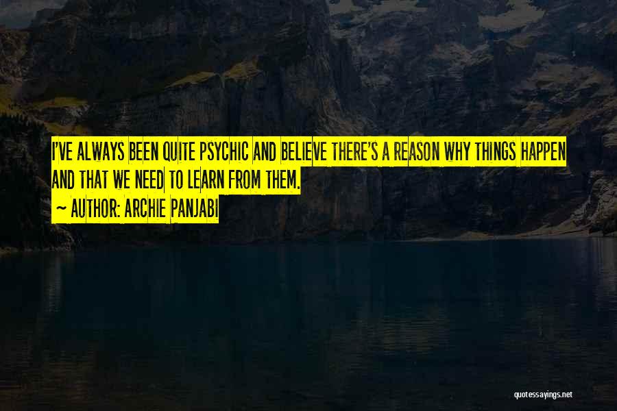 Archie Panjabi Quotes: I've Always Been Quite Psychic And Believe There's A Reason Why Things Happen And That We Need To Learn From