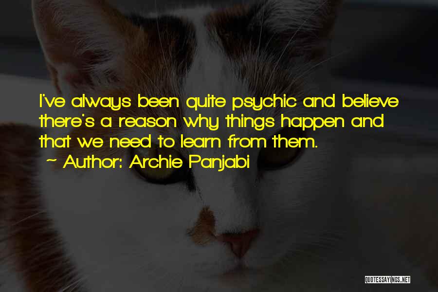 Archie Panjabi Quotes: I've Always Been Quite Psychic And Believe There's A Reason Why Things Happen And That We Need To Learn From