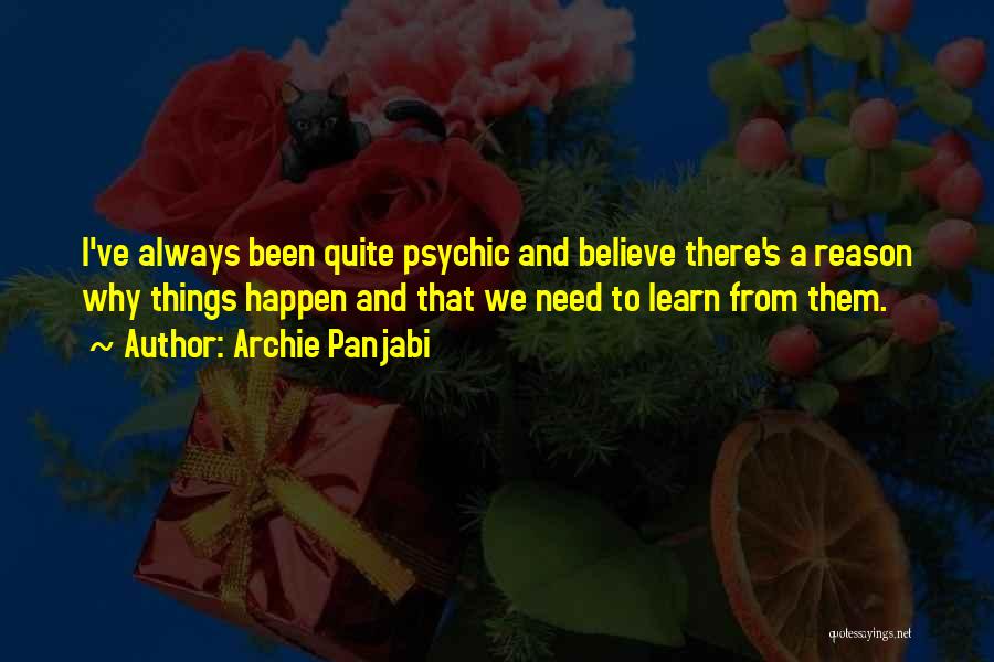 Archie Panjabi Quotes: I've Always Been Quite Psychic And Believe There's A Reason Why Things Happen And That We Need To Learn From