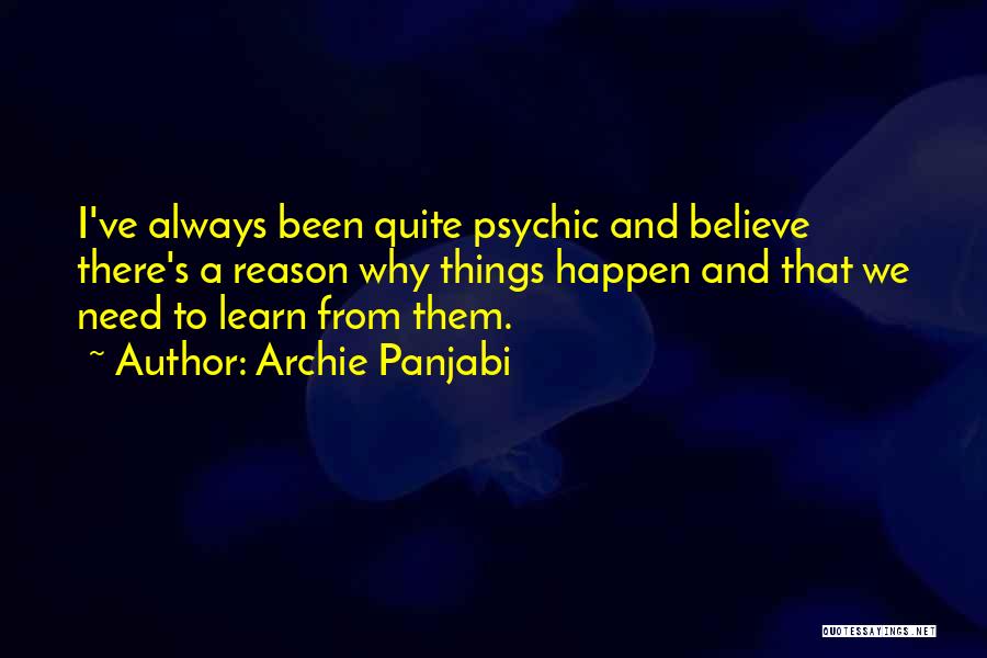 Archie Panjabi Quotes: I've Always Been Quite Psychic And Believe There's A Reason Why Things Happen And That We Need To Learn From