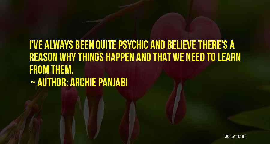 Archie Panjabi Quotes: I've Always Been Quite Psychic And Believe There's A Reason Why Things Happen And That We Need To Learn From